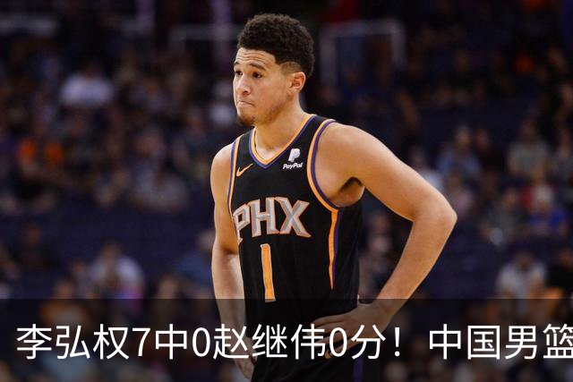 李弘权7中0赵继伟0分！中国男篮热身输新西兰，暴露三大致命问题